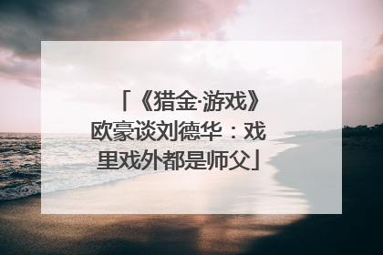 《猎金·游戏》欧豪谈刘德华：戏里戏外都是师父
