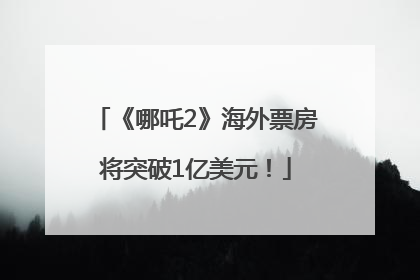 《哪吒2》海外票房将突破1亿美元！