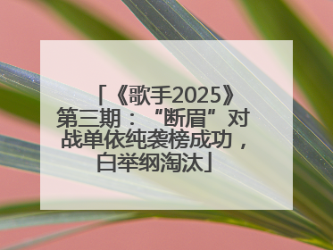 《歌手2025》第三期：“断眉”对战单依纯袭榜成功，白举纲淘汰