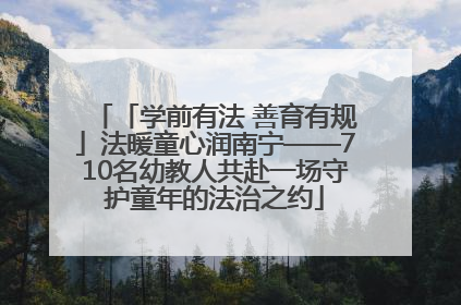 「学前有法 善育有规」法暖童心润南宁——710名幼教人共赴一场守护童年的法治之约