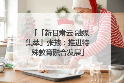 「新甘肃云·融媒集萃」张掖：推进特殊教育融合发展