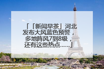 「新闻早茶」河北发布大风蓝色预警，多地阵风7到8级，还有这些热点……