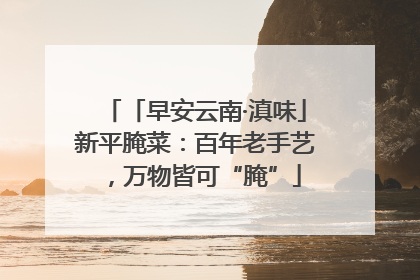 「早安云南·滇味」新平腌菜：百年老手艺，万物皆可“腌”