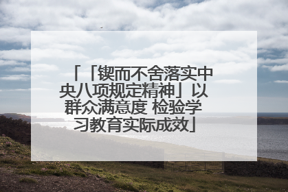 「锲而不舍落实中央八项规定精神」以群众满意度 检验学习教育实际成效