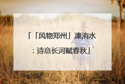 「风物郑州」溱洧水：诗意长河赋春秋