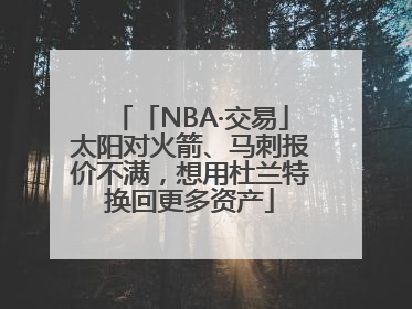 「NBA·交易」太阳对火箭、马刺报价不满，想用杜兰特换回更多资产