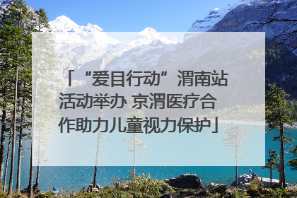 “爱目行动”渭南站活动举办 京渭医疗合作助力儿童视力保护