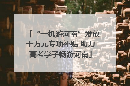 “一机游河南”发放千万元专项补贴 助力高考学子畅游河南