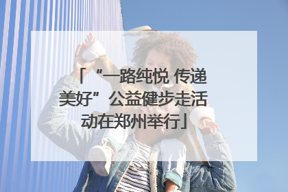 “一路纯悦 传递美好”公益健步走活动在郑州举行
