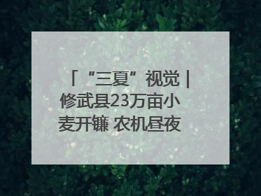 “三夏”视觉｜修武县23万亩小麦开镰 农机昼夜抢收抢种