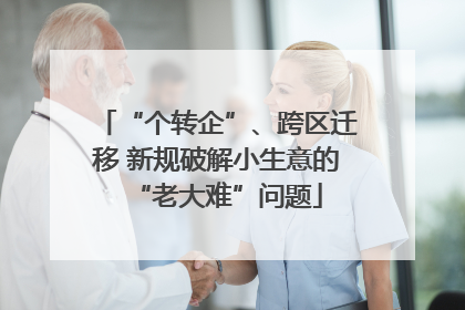 “个转企”、跨区迁移 新规破解小生意的“老大难”问题
