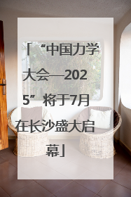 “中国力学大会—2025”将于7月在长沙盛大启幕