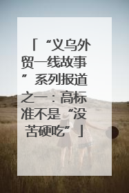 “义乌外贸一线故事”系列报道之一：高标准不是“没苦硬吃”