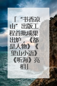 “书香凉山”出版工程首批成果出炉，《都是人物》《望山小语》《听海》亮相