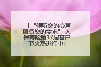 “倾听您的心声 服务您的需求” 人保寿险第17届客户节火热进行中