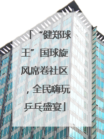 “健郑球王”国球旋风席卷社区，全民嗨玩乒乓盛宴