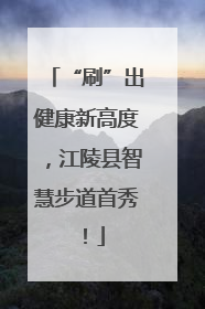 “刷”出健康新高度，江陵县智慧步道首秀！