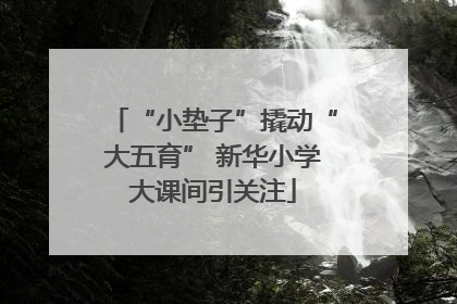“小垫子”撬动“大五育” 新华小学大课间引关注