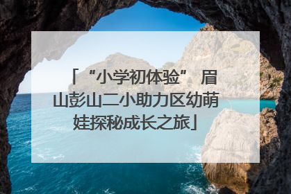 “小学初体验” 眉山彭山二小助力区幼萌娃探秘成长之旅