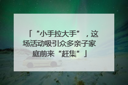 “小手拉大手”，这场活动吸引众多亲子家庭前来“赶集”