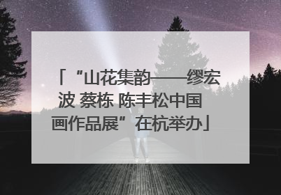 “山花集韵——缪宏波 蔡栋 陈丰松中国画作品展”在杭举办