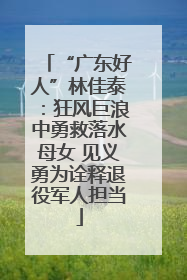 “广东好人”林佳泰:狂风巨浪中勇救落水母女 见义勇为诠释退役军人担当