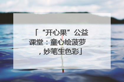 “开心果”公益课堂：童心绘菠萝，妙笔生色彩