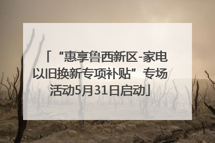 “惠享鲁西新区-家电以旧换新专项补贴”专场活动5月31日启动