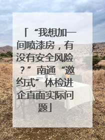 “我想加一间喷漆房，有没有安全风险？”南通“邀约式”体检进企直面实际问题