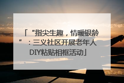“指尖生趣，情暖银龄”：三义社区开展老年人DIY粘贴相框活动