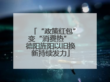 “政策红包”变“消费热” 德阳旌阳以旧换新持续发力