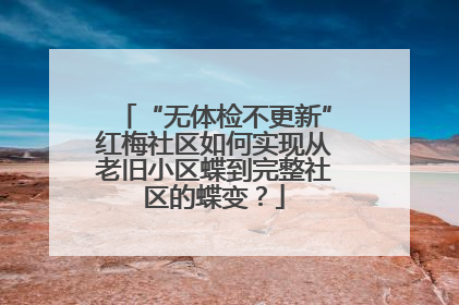 “无体检不更新”红梅社区如何实现从老旧小区蝶到完整社区的蝶变？