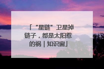 “星链”卫星掉链子，都是太阳惹的祸｜知识窗