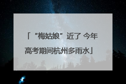“梅姑娘”近了 今年高考期间杭州多雨水