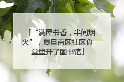 “满屋书香，半间烟火”，复旦南区社区食堂里开了图书馆