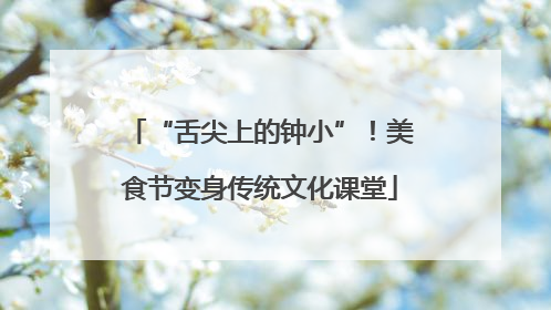 “舌尖上的钟小”！美食节变身传统文化课堂