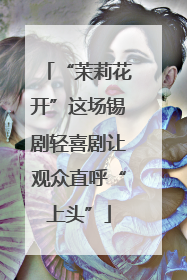 “茉莉花开”这场锡剧轻喜剧让观众直呼“上头”