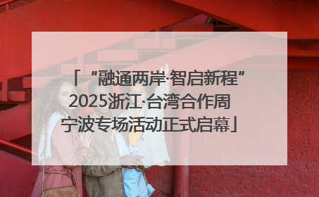 “融通两岸·智启新程”2025浙江·台湾合作周宁波专场活动正式启幕