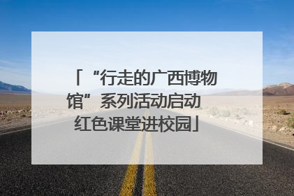 “行走的广西博物馆”系列活动启动 红色课堂进校园