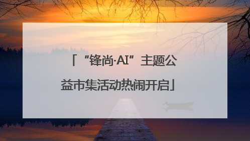 “锋尚·AI”主题公益市集活动热闹开启