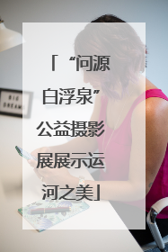 “问源白浮泉”公益摄影展展示运河之美