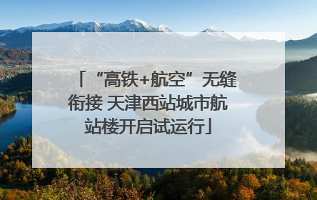 “高铁+航空”无缝衔接 天津西站城市航站楼开启试运行