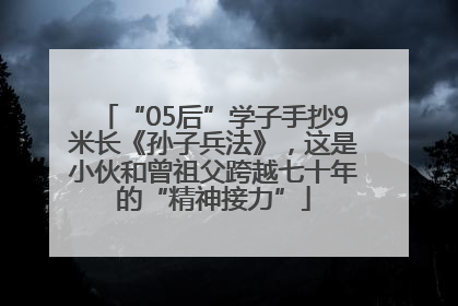 “05后”学子手抄9米长《孙子兵法》，这是小伙和曾祖父跨越七十年的“精神接力”