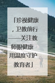 珍视健康，卫教前行——关注教师眼健康 用温度守护教育者