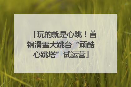 玩的就是心跳！首钢滑雪大跳台“顽酷心跳塔”试运营