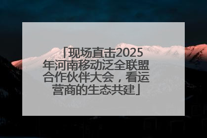 现场直击2025年河南移动泛全联盟合作伙伴大会，看运营商的生态共建