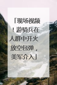 现场视频！游骑兵在人群中开火放空包弹，美军介入
