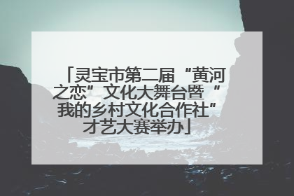 灵宝市第二届“黄河之恋”文化大舞台暨“我的乡村文化合作社”才艺大赛举办