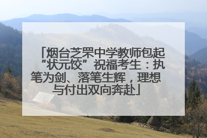 烟台芝罘中学教师包起“状元饺”祝福考生：执笔为剑、落笔生辉，理想与付出双向奔赴