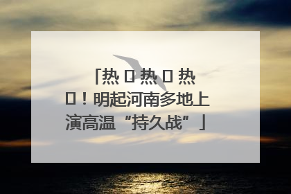 热 ҈ 热 ҈ 热 ҈！明起河南多地上演高温“持久战”